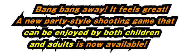 Bang bang away! It feels great!A new party-style shooting game that can be enjoyed by both children and adults is now available!