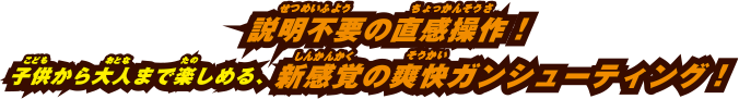 説明不要の直感操作！子供から大人まで楽しめる、新感覚の爽快ガンシューティング！