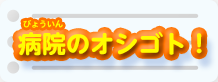 病院のオシゴト！