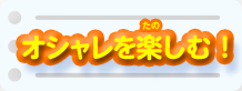 オシャレを楽しむ！
