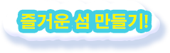 즐거운 섬 만들기!